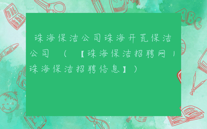 珠海保洁公司珠海开荒保洁公司 (【珠海保洁招聘网｜珠海保洁招聘信息】)